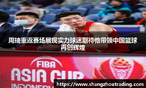周琦重返赛场展现实力球迷期待他带领中国篮球再创辉煌