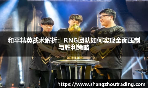 和平精英战术解析：RNG团队如何实现全面压制与胜利策略