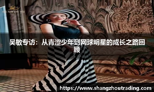 吴敏专访：从青涩少年到网球明星的成长之路回顾